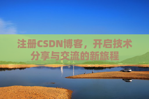 注册CSDN博客，开启技术分享与交流的新旅程